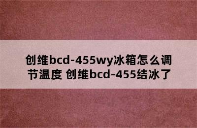 创维bcd-455wy冰箱怎么调节温度 创维bcd-455结冰了